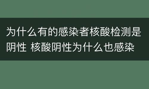 为什么有的感染者核酸检测是阴性 核酸阴性为什么也感染