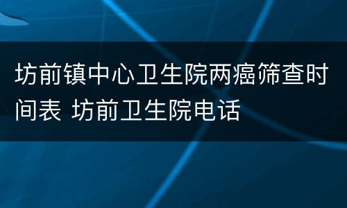 坊前镇中心卫生院两癌筛查时间表 坊前卫生院电话