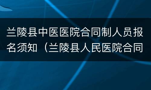 兰陵县中医医院合同制人员报名须知（兰陵县人民医院合同制招聘）