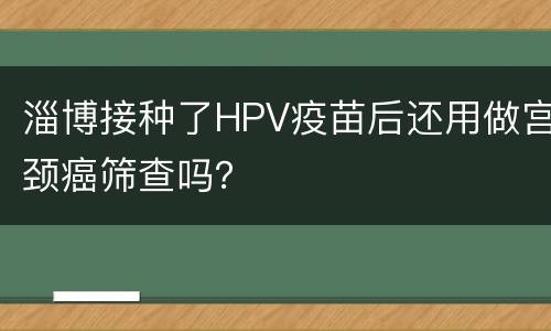 淄博接种了HPV疫苗后还用做宫颈癌筛查吗？