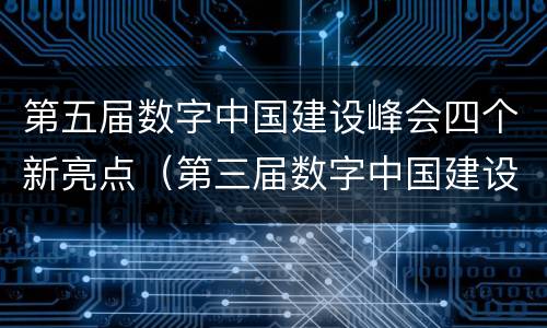 第五届数字中国建设峰会四个新亮点（第三届数字中国建设峰会内容）