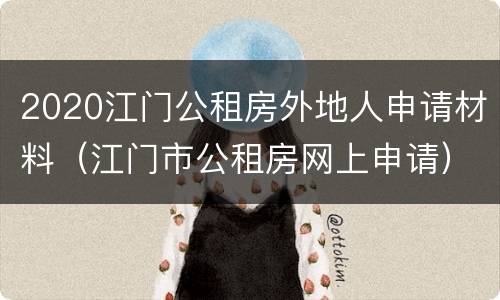 2020江门公租房外地人申请材料（江门市公租房网上申请）