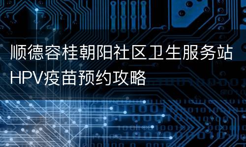 顺德容桂朝阳社区卫生服务站HPV疫苗预约攻略