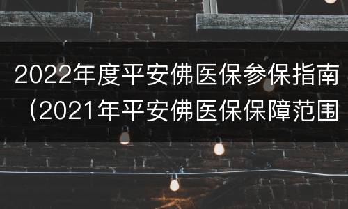 2022年度平安佛医保参保指南（2021年平安佛医保保障范围）