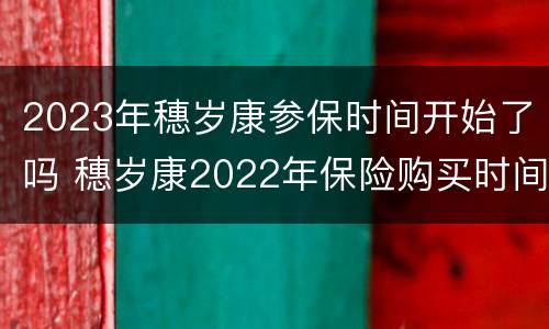 2023年穗岁康参保时间开始了吗 穗岁康2022年保险购买时间