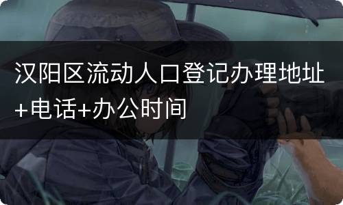汉阳区流动人口登记办理地址+电话+办公时间