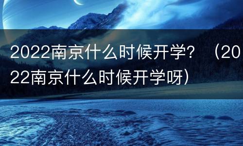 2022南京什么时候开学？（2022南京什么时候开学呀）