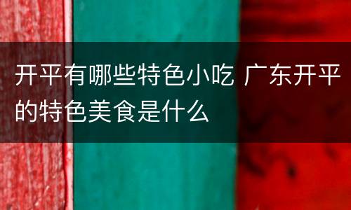 开平有哪些特色小吃 广东开平的特色美食是什么