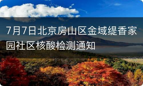 7月7日北京房山区金域缇香家园社区核酸检测通知