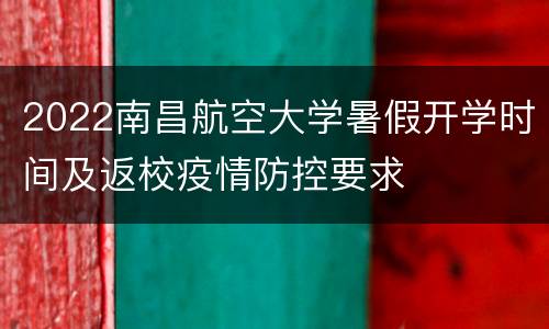 2022南昌航空大学暑假开学时间及返校疫情防控要求