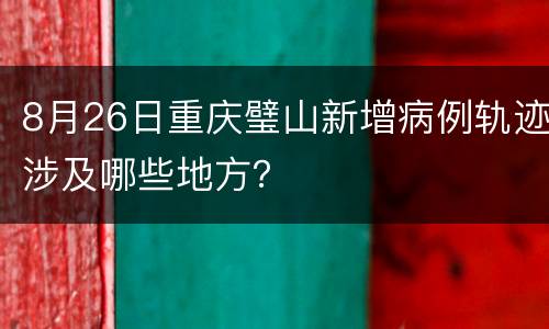 8月26日重庆璧山新增病例轨迹涉及哪些地方？