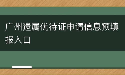 广州遗属优待证申请信息预填报入口