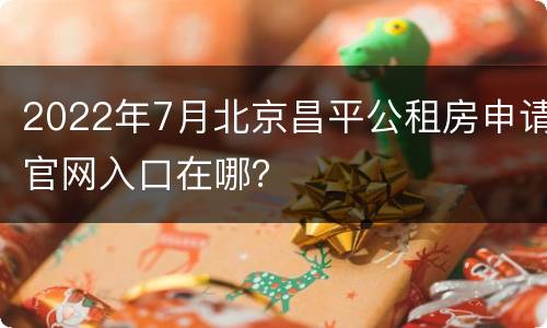 2022年7月北京昌平公租房申请官网入口在哪？