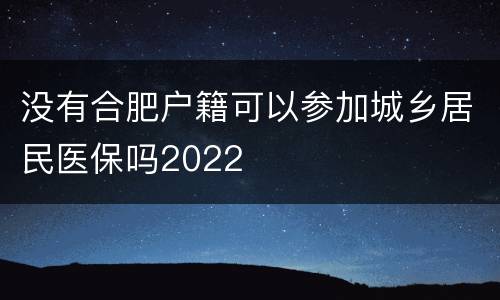 没有合肥户籍可以参加城乡居民医保吗2022