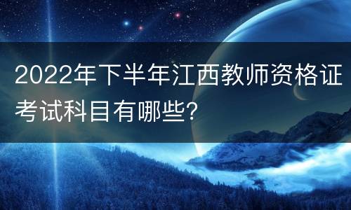2022年下半年江西教师资格证考试科目有哪些？