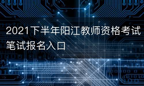 2021下半年阳江教师资格考试笔试报名入口