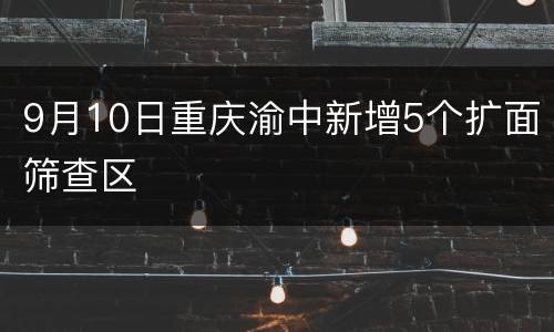 9月10日重庆渝中新增5个扩面筛查区
