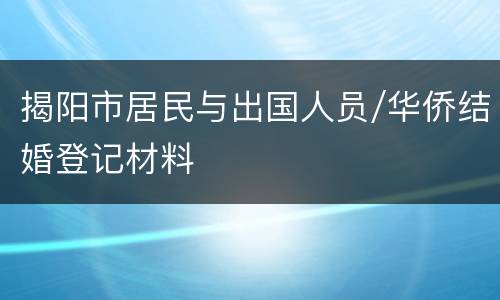 揭阳市居民与出国人员/华侨结婚登记材料