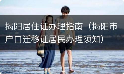 揭阳居住证办理指南（揭阳市户口迁移证居民办理须知）