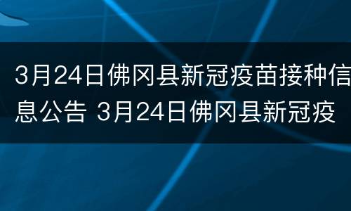 3月24日佛冈县新冠疫苗接种信息公告 3月24日佛冈县新冠疫苗接种信息公告表