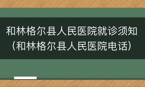 和林格尔县人民医院就诊须知（和林格尔县人民医院电话）
