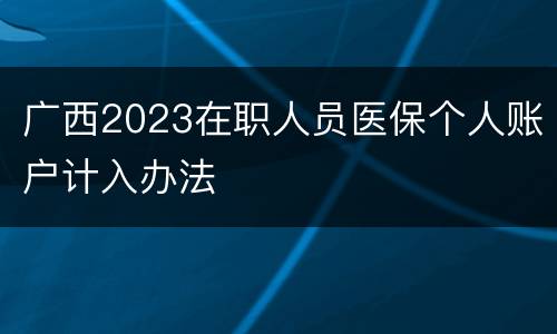 广西2023在职人员医保个人账户计入办法