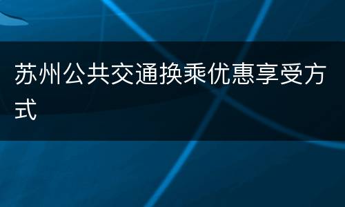 苏州公共交通换乘优惠享受方式