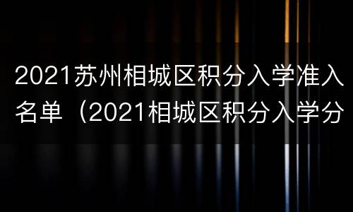 2021苏州相城区积分入学准入名单（2021相城区积分入学分数线）