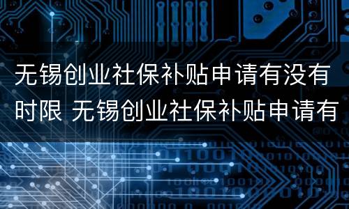 无锡创业社保补贴申请有没有时限 无锡创业社保补贴申请有没有时限啊