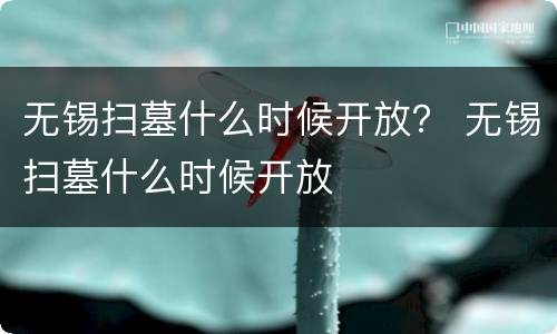 无锡扫墓什么时候开放？ 无锡扫墓什么时候开放