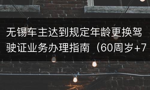 无锡车主达到规定年龄更换驾驶证业务办理指南（60周岁+70周岁）