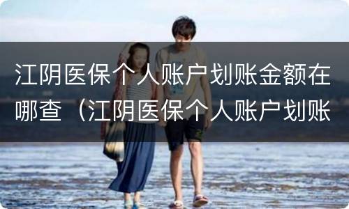 江阴医保个人账户划账金额在哪查（江阴医保个人账户划账金额在哪查看）