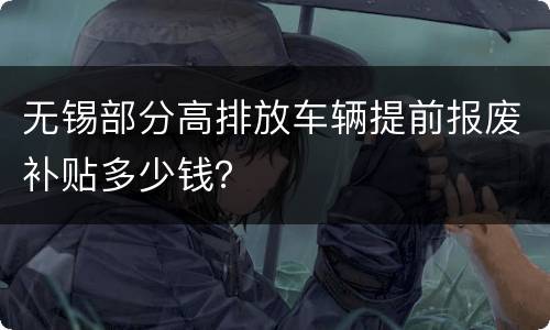 无锡部分高排放车辆提前报废补贴多少钱？
