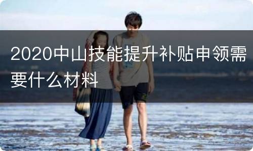 2020中山技能提升补贴申领需要什么材料