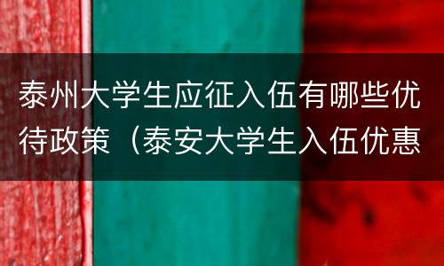 泰州大学生应征入伍有哪些优待政策（泰安大学生入伍优惠政策）