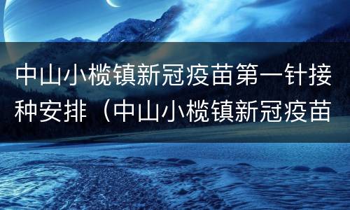 中山小榄镇新冠疫苗第一针接种安排（中山小榄镇新冠疫苗第一针接种安排时间）