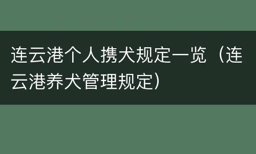 连云港个人携犬规定一览（连云港养犬管理规定）