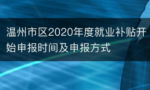 温州市区2020年度就业补贴开始申报时间及申报方式