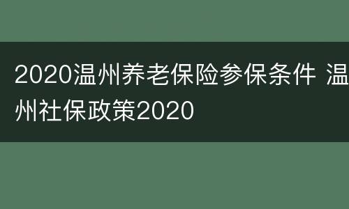 2020温州养老保险参保条件 温州社保政策2020
