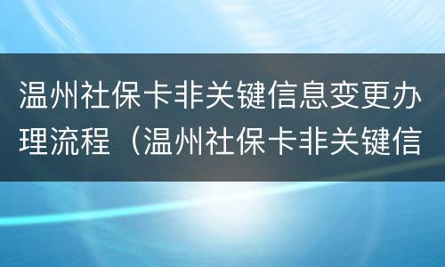 温州社保卡非关键信息变更办理流程（温州社保卡非关键信息变更办理流程图片）