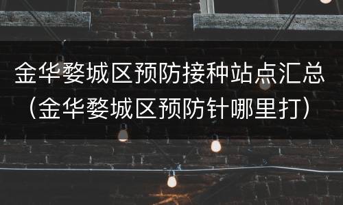 金华婺城区预防接种站点汇总（金华婺城区预防针哪里打）