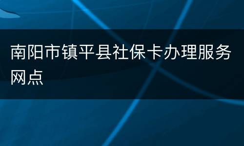 南阳市镇平县社保卡办理服务网点