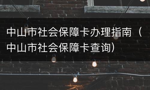 中山市社会保障卡办理指南（中山市社会保障卡查询）