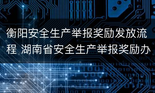 衡阳安全生产举报奖励发放流程 湖南省安全生产举报奖励办法