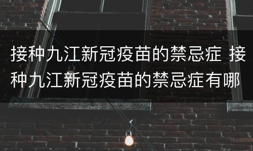 接种九江新冠疫苗的禁忌症 接种九江新冠疫苗的禁忌症有哪些