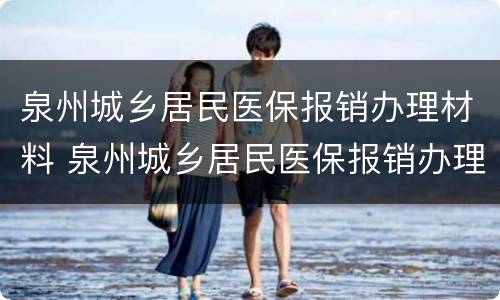 泉州城乡居民医保报销办理材料 泉州城乡居民医保报销办理材料是什么