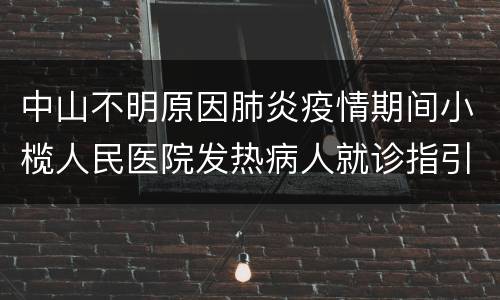中山不明原因肺炎疫情期间小榄人民医院发热病人就诊指引