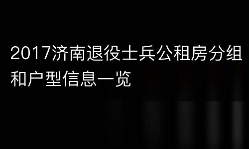 2017济南退役士兵公租房分组和户型信息一览