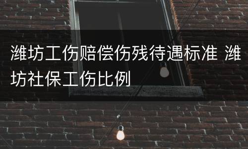 潍坊工伤赔偿伤残待遇标准 潍坊社保工伤比例