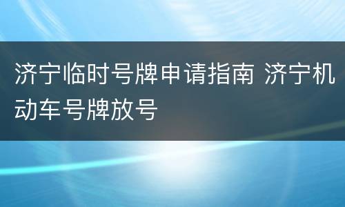 济宁临时号牌申请指南 济宁机动车号牌放号